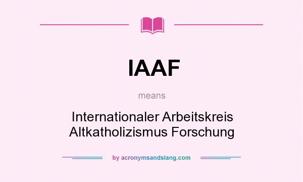 What does IAAF mean? It stands for Internationaler Arbeitskreis Altkatholizismus Forschung