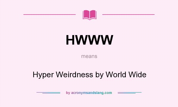 What does HWWW mean? It stands for Hyper Weirdness by World Wide