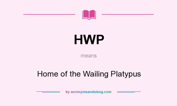 What does HWP mean? It stands for Home of the Wailing Platypus