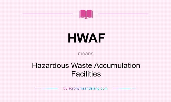 What does HWAF mean? It stands for Hazardous Waste Accumulation Facilities