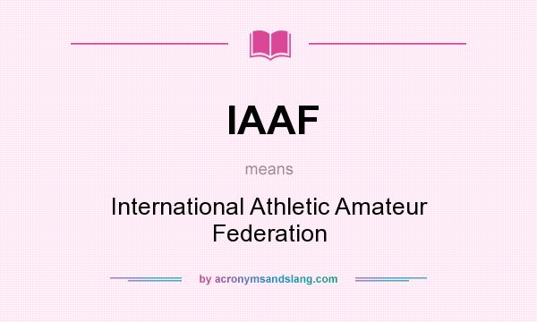 What does IAAF mean? It stands for International Athletic Amateur Federation