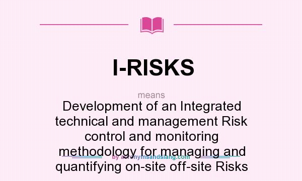 What does I-RISKS mean? It stands for Development of an Integrated technical and management Risk control and monitoring methodology for managing and quantifying on-site off-site Risks