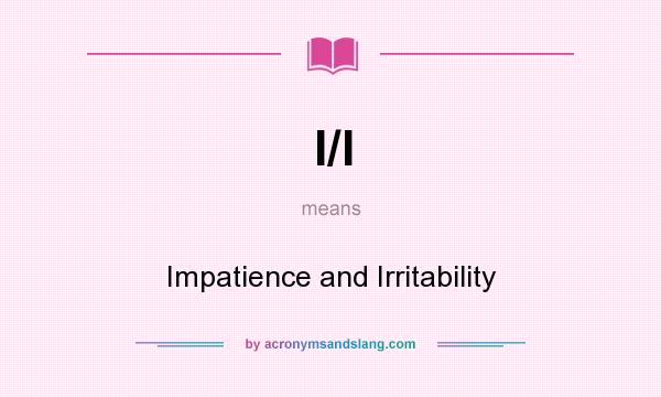 What does I/I mean? It stands for Impatience and Irritability