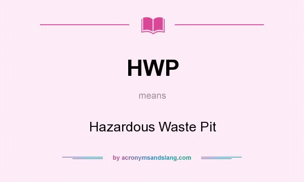 What does HWP mean? It stands for Hazardous Waste Pit