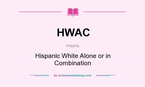 What does HWAC mean? It stands for Hispanic White Alone or in Combination