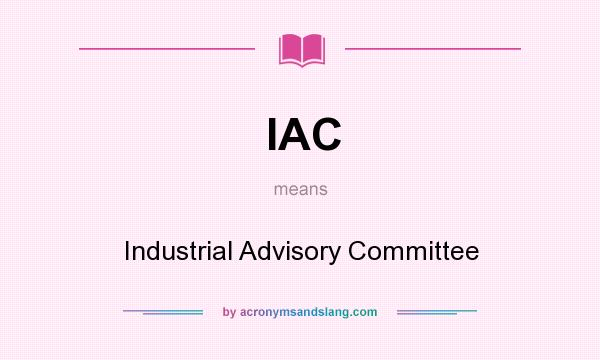 What does IAC mean? It stands for Industrial Advisory Committee