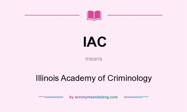 What does IAC mean? It stands for Illinois Academy of Criminology