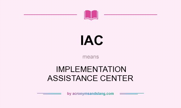 What does IAC mean? It stands for IMPLEMENTATION ASSISTANCE CENTER