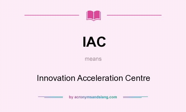 What does IAC mean? It stands for Innovation Acceleration Centre