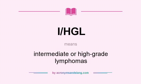 What does I/HGL mean? It stands for intermediate or high-grade lymphomas