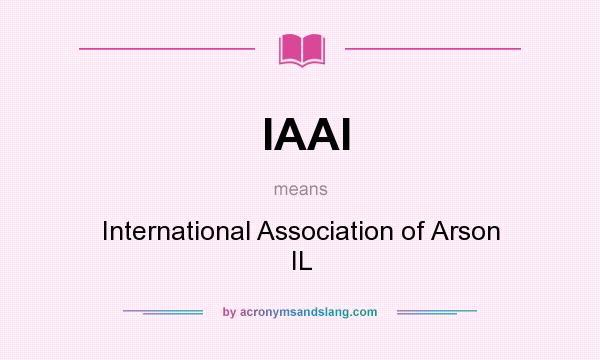 What does IAAI mean? It stands for International Association of Arson IL