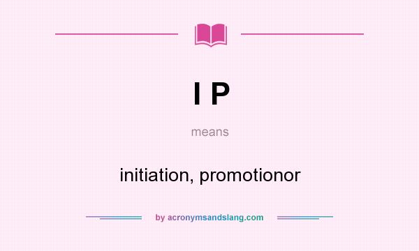 What does I P mean? It stands for initiation, promotionor
