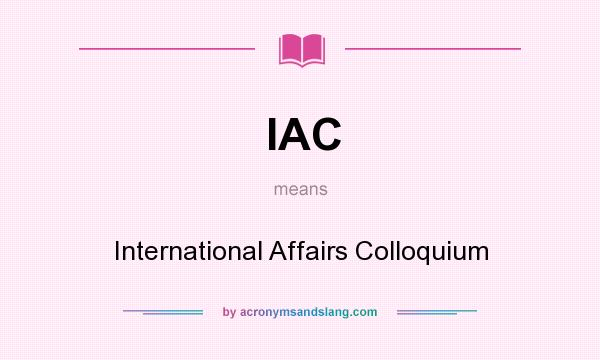 What does IAC mean? It stands for International Affairs Colloquium