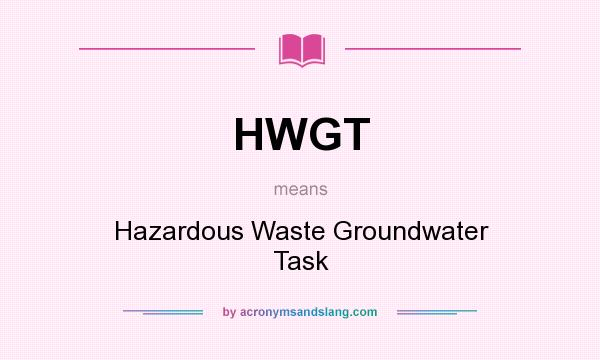 What does HWGT mean? It stands for Hazardous Waste Groundwater Task