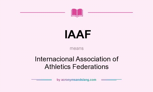 What does IAAF mean? It stands for Internacional Association of Athletics Federations