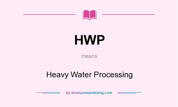 What does HWP mean? It stands for Heavy Water Processing