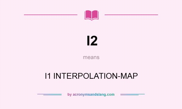 What does I2 mean? It stands for I1 INTERPOLATION-MAP