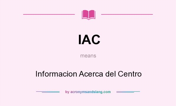 What does IAC mean? It stands for Informacion Acerca del Centro