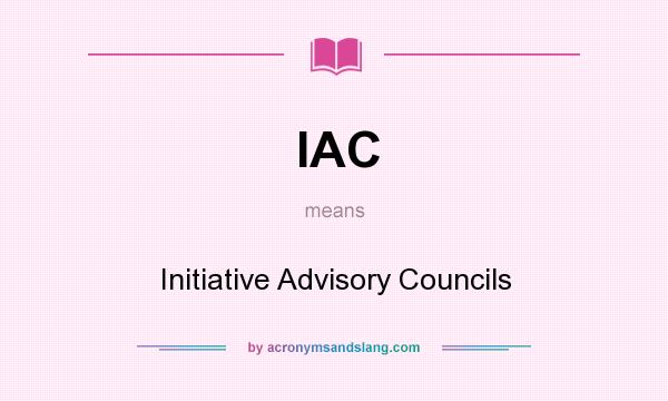What does IAC mean? It stands for Initiative Advisory Councils