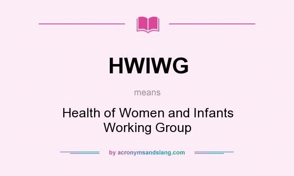 What does HWIWG mean? It stands for Health of Women and Infants Working Group