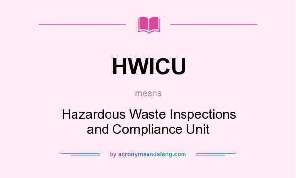 What does HWICU mean? It stands for Hazardous Waste Inspections and Compliance Unit