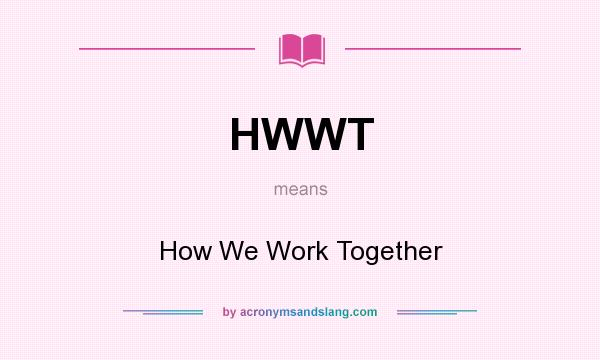 What does HWWT mean? It stands for How We Work Together
