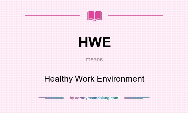 What does HWE mean? It stands for Healthy Work Environment