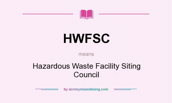 What does HWFSC mean? It stands for Hazardous Waste Facility Siting Council