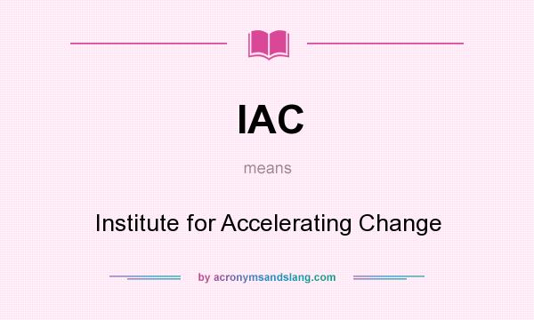 What does IAC mean? It stands for Institute for Accelerating Change