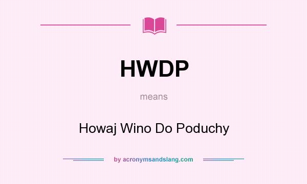 What does HWDP mean? It stands for Howaj Wino Do Poduchy