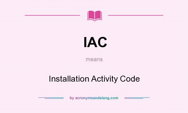 What does IAC mean? It stands for Installation Activity Code