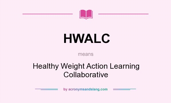 What does HWALC mean? It stands for Healthy Weight Action Learning Collaborative