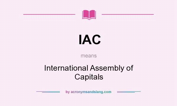 What does IAC mean? It stands for International Assembly of Capitals