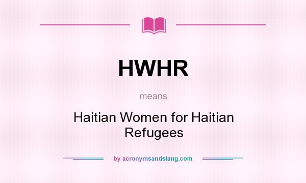 What does HWHR mean? It stands for Haitian Women for Haitian Refugees