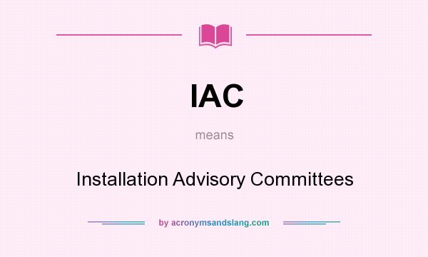 What does IAC mean? It stands for Installation Advisory Committees