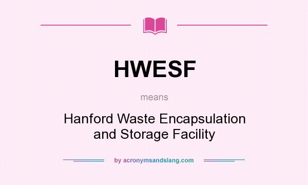 What does HWESF mean? It stands for Hanford Waste Encapsulation and Storage Facility