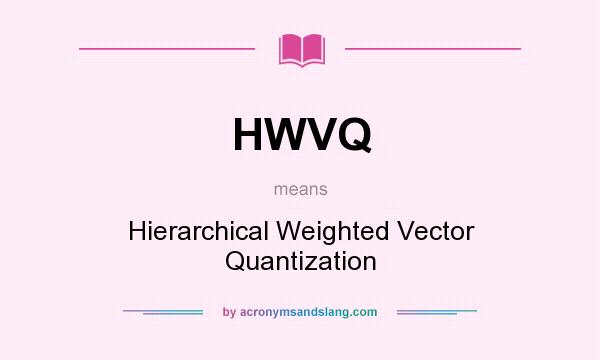 What does HWVQ mean? It stands for Hierarchical Weighted Vector Quantization
