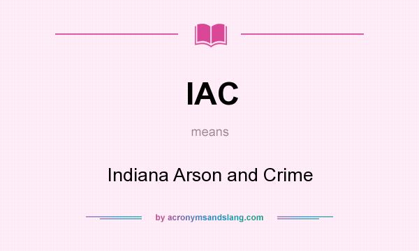What does IAC mean? It stands for Indiana Arson and Crime
