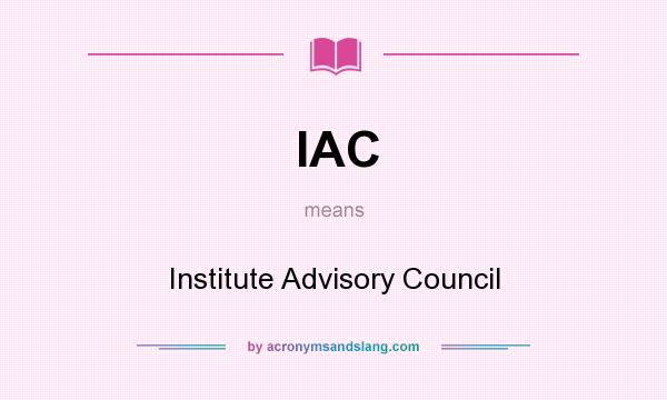 What does IAC mean? It stands for Institute Advisory Council