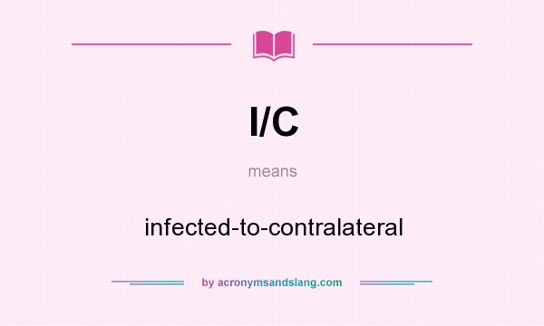 What does I/C mean? It stands for infected-to-contralateral
