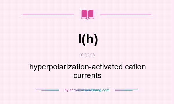 What does I(h) mean? It stands for hyperpolarization-activated cation currents
