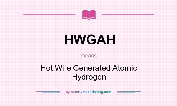What does HWGAH mean? It stands for Hot Wire Generated Atomic Hydrogen