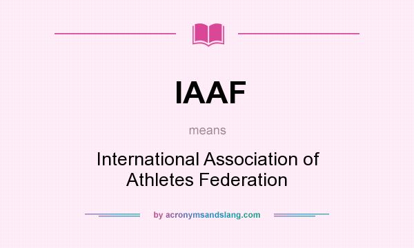 What does IAAF mean? It stands for International Association of Athletes Federation