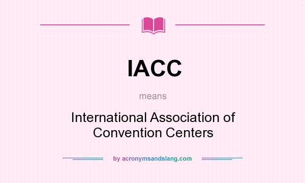 What does IACC mean? It stands for International Association of Convention Centers