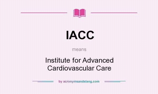 What does IACC mean? It stands for Institute for Advanced Cardiovascular Care