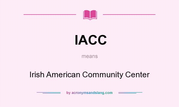 What does IACC mean? It stands for Irish American Community Center