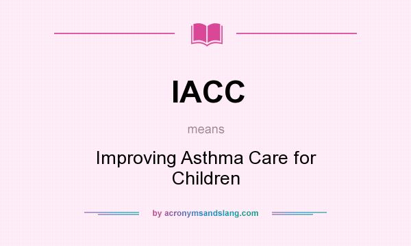 What does IACC mean? It stands for Improving Asthma Care for Children