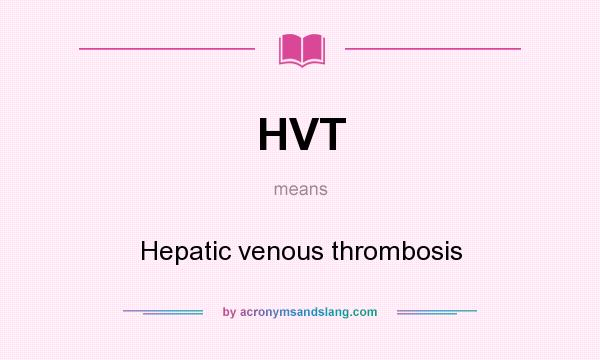 What does HVT mean? It stands for Hepatic venous thrombosis