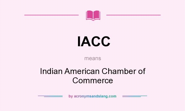What does IACC mean? It stands for Indian American Chamber of Commerce