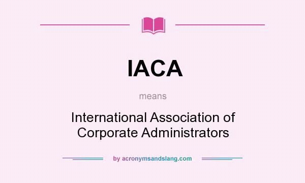 What does IACA mean? It stands for International Association of Corporate Administrators